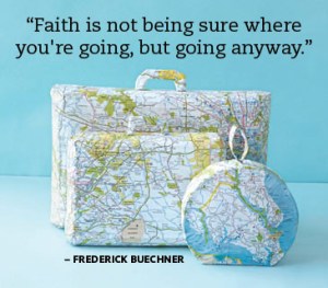 Faith is not being sure where you're going, but going anyway