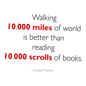 Walking 10,000 miles of world is better than reading 10,000 scrolls of books